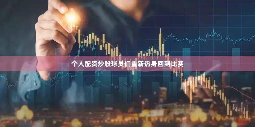 个人配资炒股球员们重新热身回到比赛
