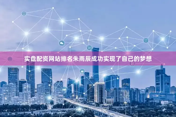 实盘配资网站排名朱雨辰成功实现了自己的梦想