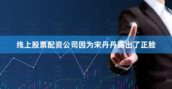 线上股票配资公司因为宋丹丹露出了正脸