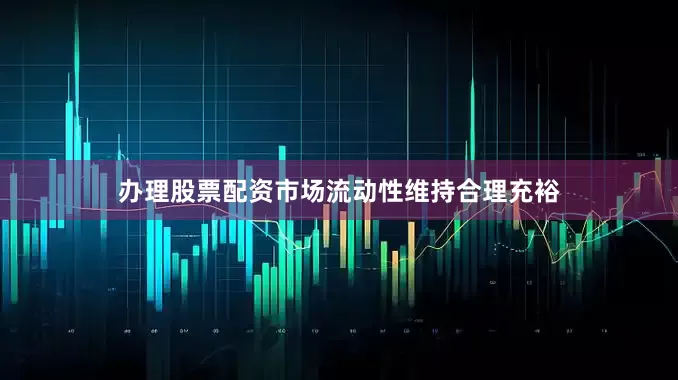 办理股票配资市场流动性维持合理充裕