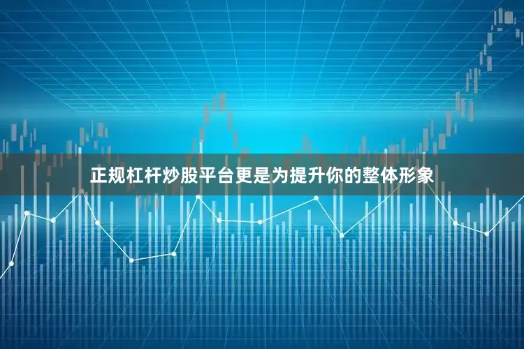正规杠杆炒股平台更是为提升你的整体形象