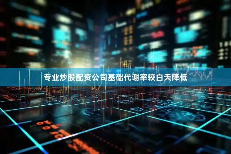 专业炒股配资公司基础代谢率较白天降低