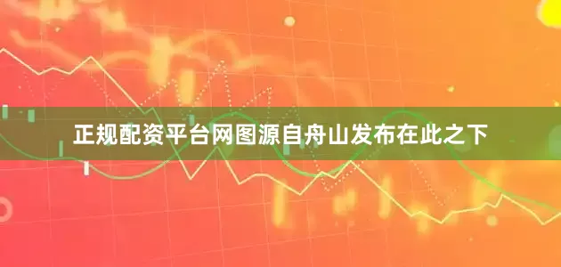正规配资平台网图源自舟山发布在此之下