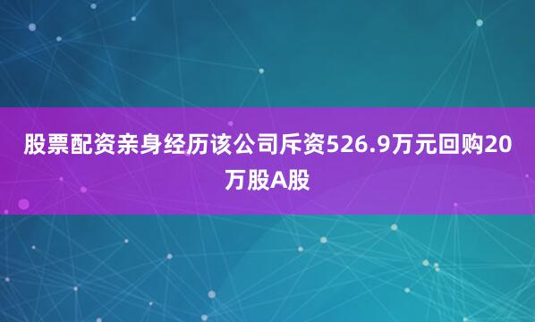 股票配资亲身经历该公司斥资526.9万元回购20万股A股