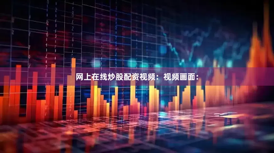网上在线炒股配资视频：视频画面：